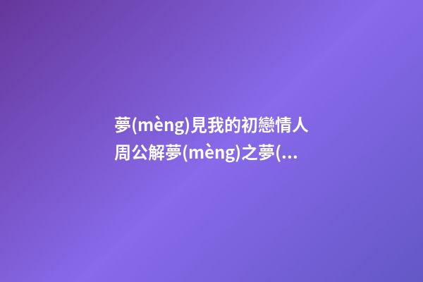 夢(mèng)見我的初戀情人　周公解夢(mèng)之夢(mèng)到我的初戀情人
